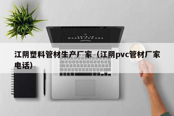 江阴塑料管材生产厂家（江阴pvc管材厂家电话）