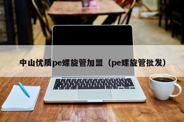 中山优质pe螺旋管加盟（pe螺旋管批发）