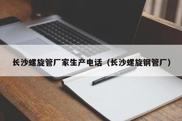 长沙螺旋管厂家生产电话（长沙螺旋钢管厂）