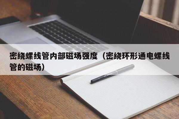 密绕螺线管内部磁场强度（密绕环形通电螺线管的磁场）