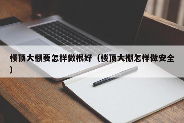 楼顶大棚要怎样做根好（楼顶大棚怎样做安全）