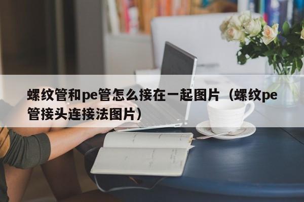 螺纹管和pe管怎么接在一起图片（螺纹pe管接头连接法图片）