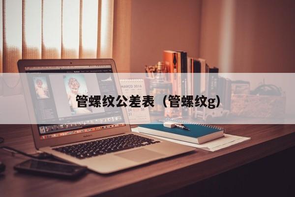 管螺纹公差表（管螺纹g）