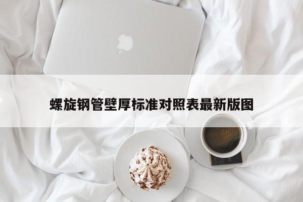 螺旋钢管壁厚标准对照表最新版图