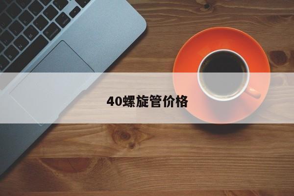 40螺旋管价格