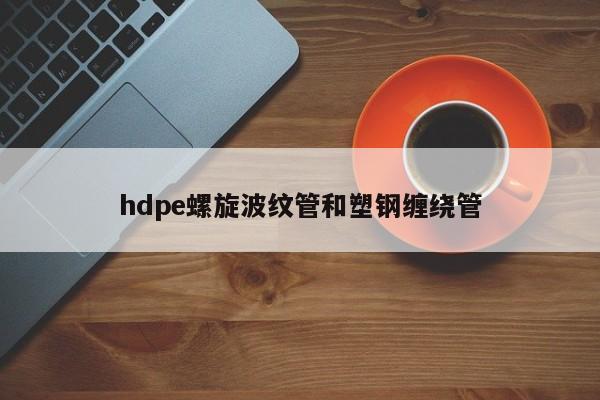 hdpe螺旋波纹管和塑钢缠绕管