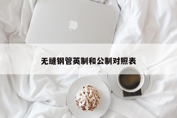 无缝钢管英制和公制对照表