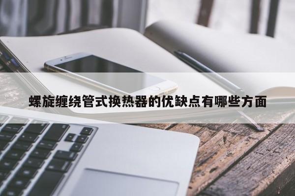 螺旋缠绕管式换热器的优缺点有哪些方面