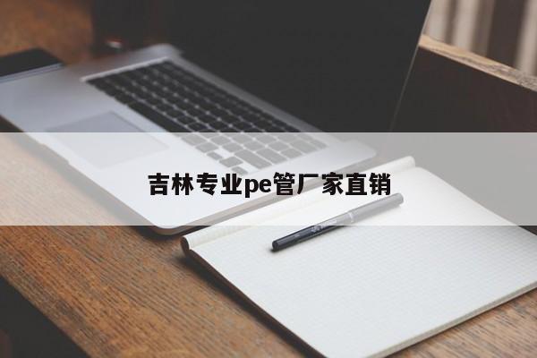 吉林专业pe管厂家直销