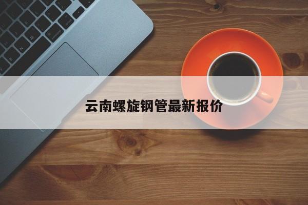 云南螺旋钢管最新报价